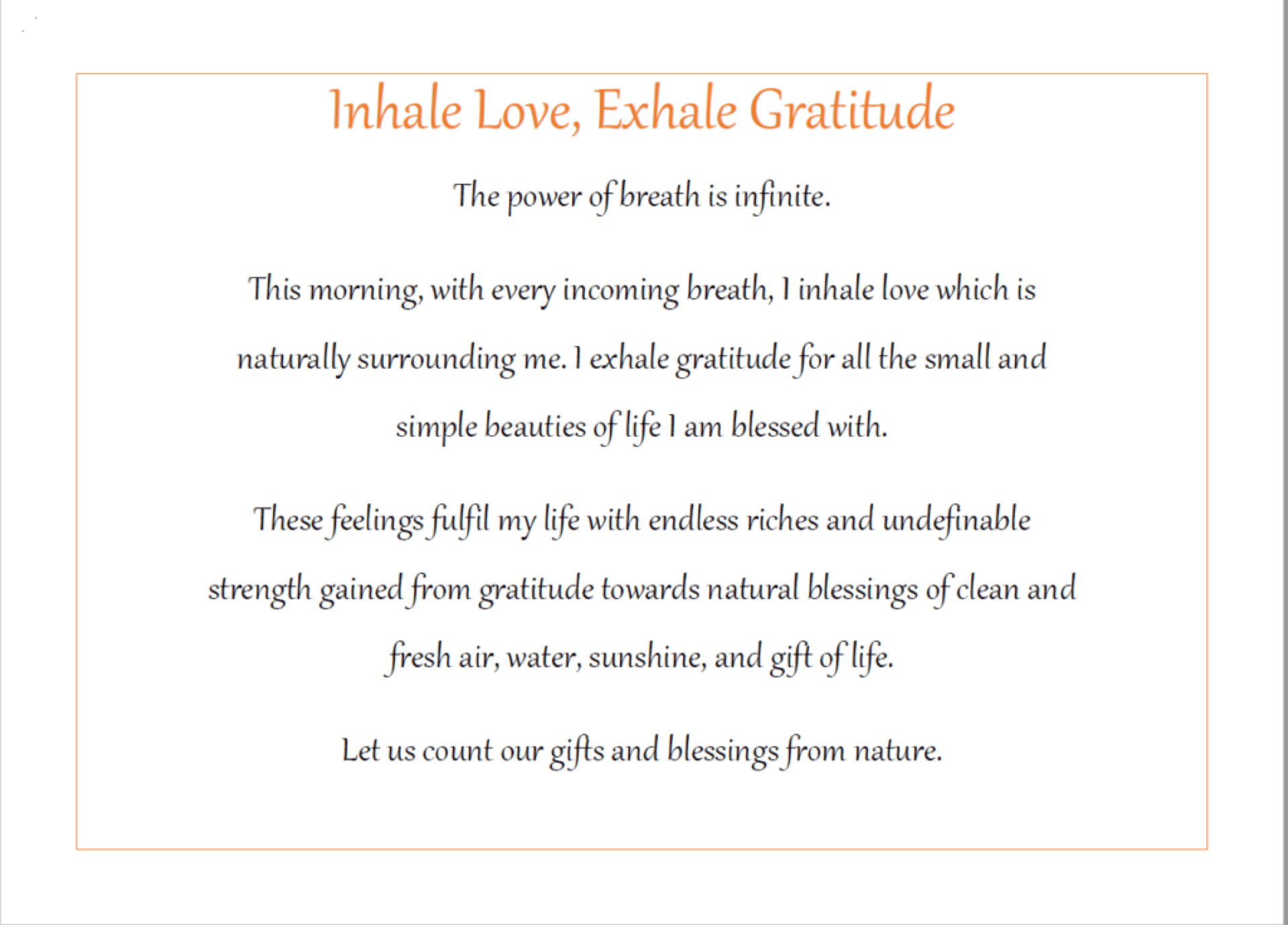 A text graphic that reads: "Inhale Love, Exhale Gratitude. The power of breath is infinite. This morning, with every incoming breath, I inhale love which is naturally surrounding me. I exhale gratitude for all the small and simple beauties of life I am blessed with. These feelings fulfil my life with endless riches and undefinable strength gained from gratitude towards natural blessings of clean and fresh air, water, sunshine, and gift of life. Let us count our gifts and blessings from nature."